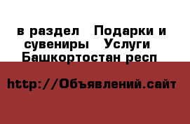  в раздел : Подарки и сувениры » Услуги . Башкортостан респ.